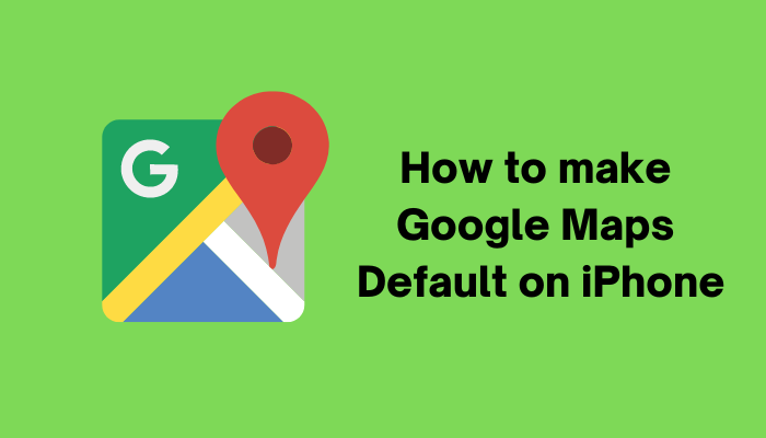 How To Make Google Maps Default On IPhone TechOwns